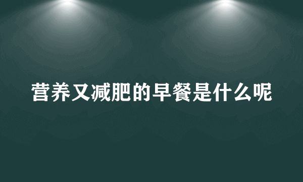 营养又减肥的早餐是什么呢