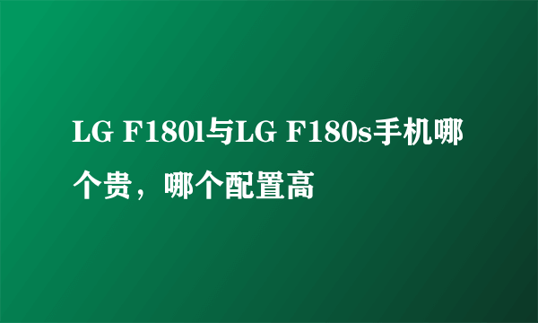 LG F180l与LG F180s手机哪个贵，哪个配置高