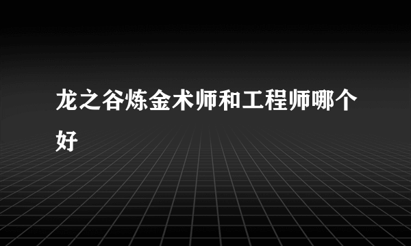 龙之谷炼金术师和工程师哪个好