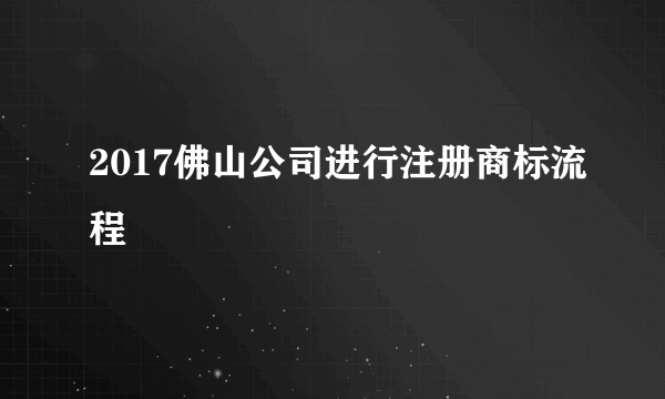 2017佛山公司进行注册商标流程