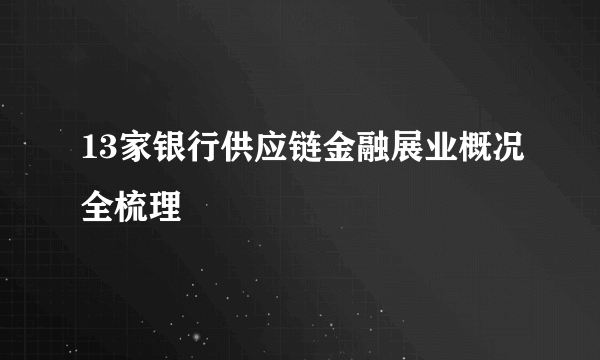 13家银行供应链金融展业概况全梳理