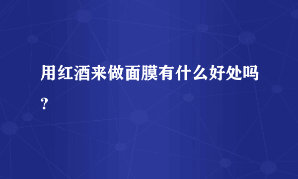 用红酒来做面膜有什么好处吗？