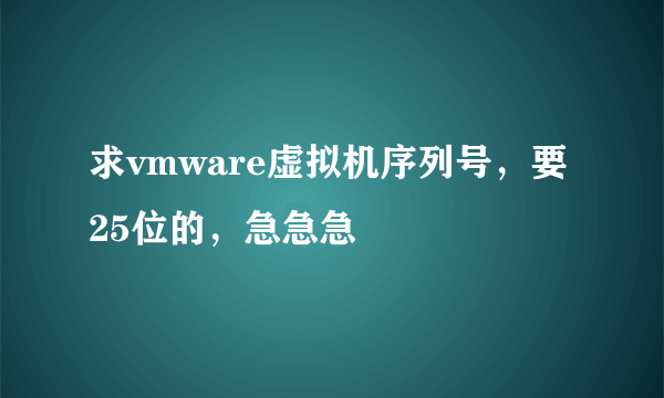 求vmware虚拟机序列号，要25位的，急急急
