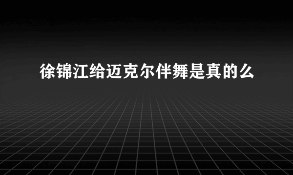 徐锦江给迈克尔伴舞是真的么