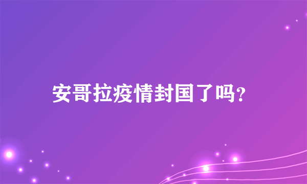 安哥拉疫情封国了吗？