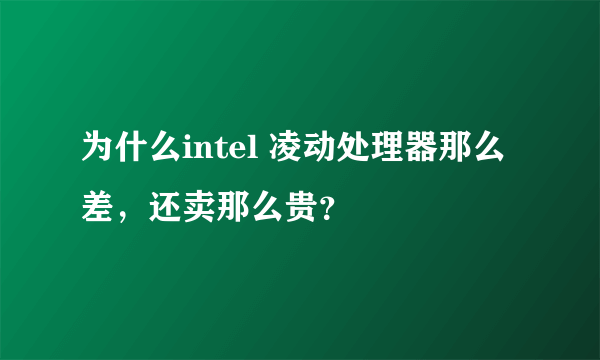 为什么intel 凌动处理器那么差，还卖那么贵？