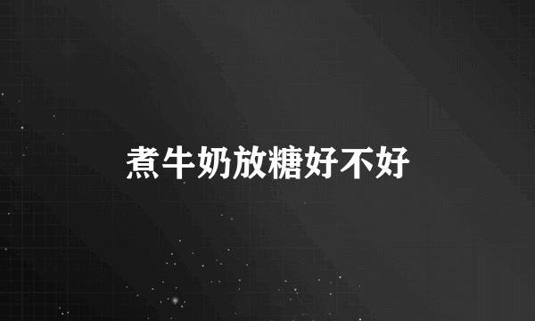 煮牛奶放糖好不好