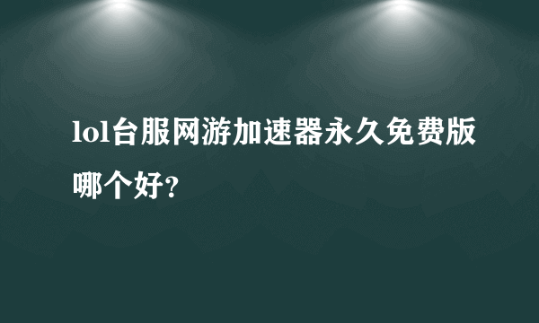 lol台服网游加速器永久免费版哪个好？