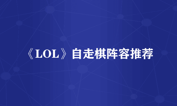 《LOL》自走棋阵容推荐