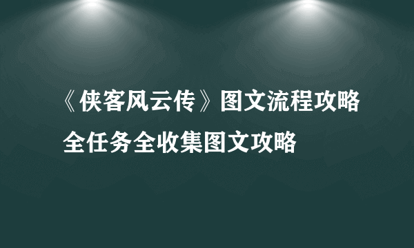 《侠客风云传》图文流程攻略 全任务全收集图文攻略
