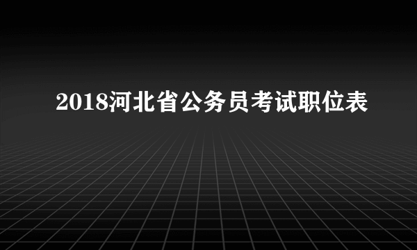 2018河北省公务员考试职位表