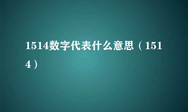 1514数字代表什么意思（1514）