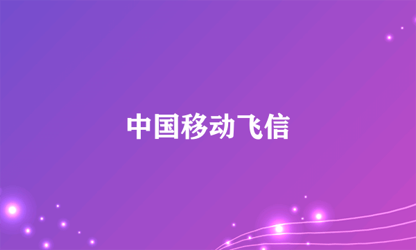 中国移动飞信
