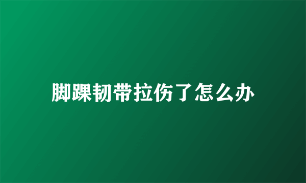 脚踝韧带拉伤了怎么办