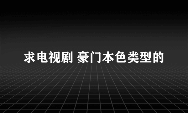 求电视剧 豪门本色类型的