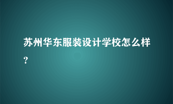 苏州华东服装设计学校怎么样？