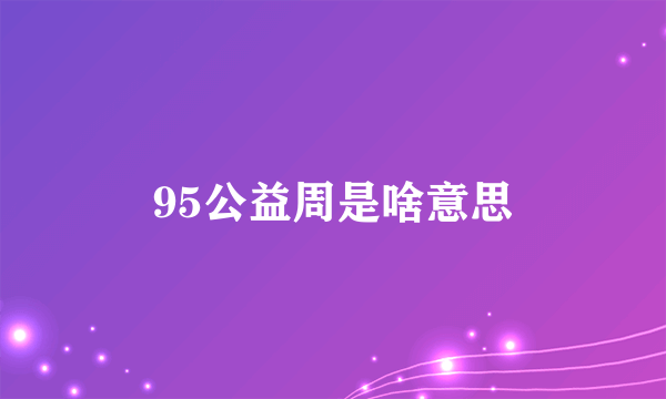 95公益周是啥意思
