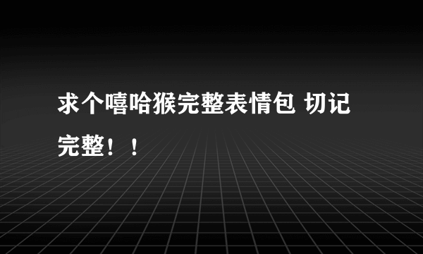 求个嘻哈猴完整表情包 切记完整！！