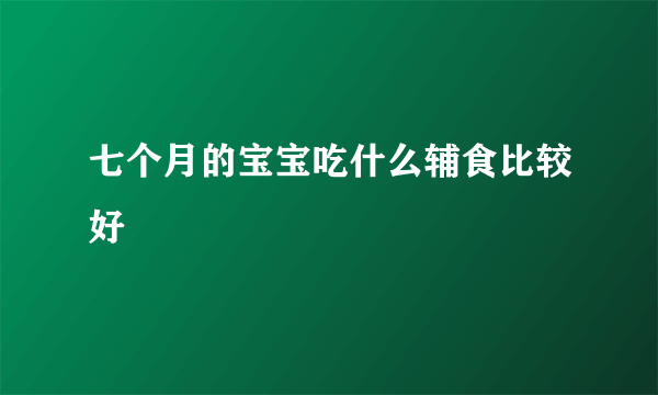 七个月的宝宝吃什么辅食比较好