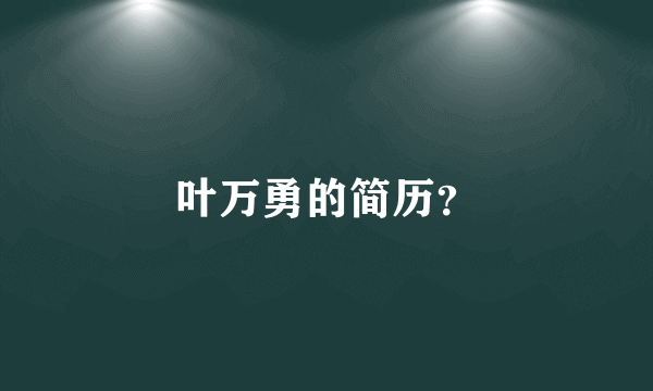 叶万勇的简历？