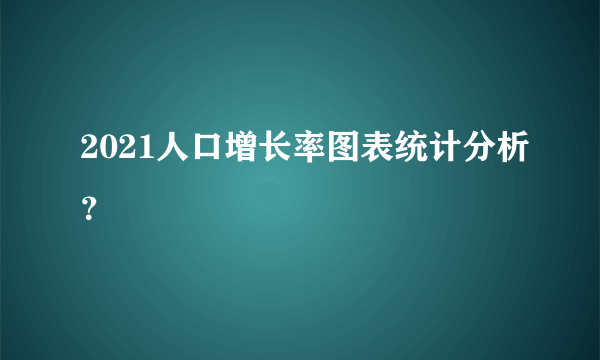 2021人口增长率图表统计分析？
