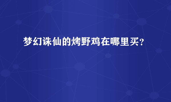 梦幻诛仙的烤野鸡在哪里买？