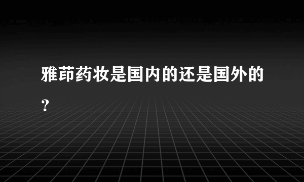 雅茚药妆是国内的还是国外的？