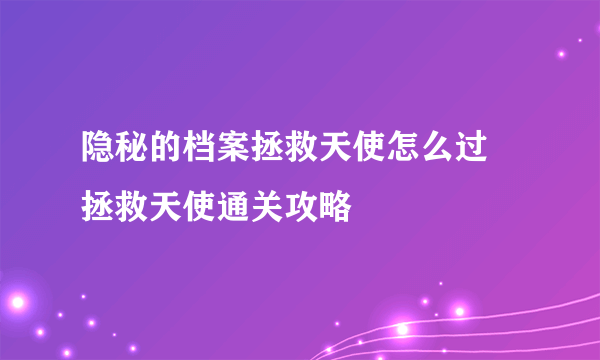 隐秘的档案拯救天使怎么过 拯救天使通关攻略