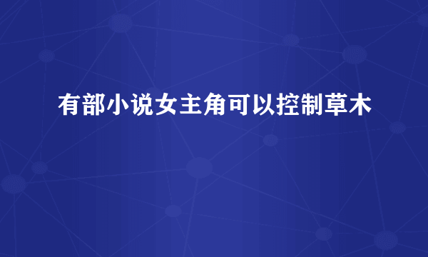有部小说女主角可以控制草木