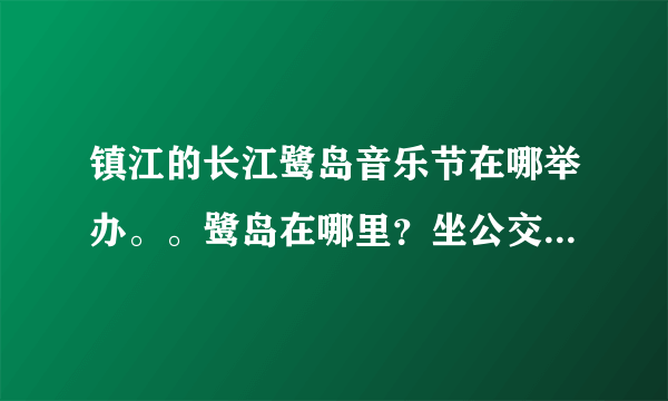镇江的长江鹭岛音乐节在哪举办。。鹭岛在哪里？坐公交怎样抵达?