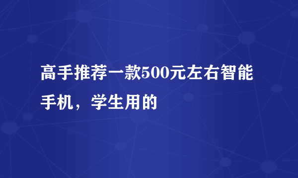 高手推荐一款500元左右智能手机，学生用的