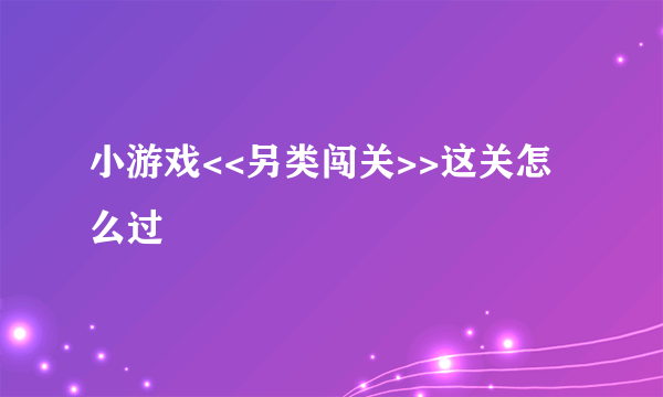 小游戏<<另类闯关>>这关怎么过