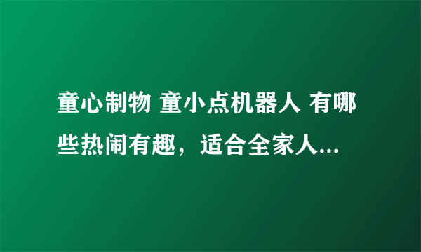 童心制物 童小点机器人 有哪些热闹有趣，适合全家人一起玩的游戏/玩法？