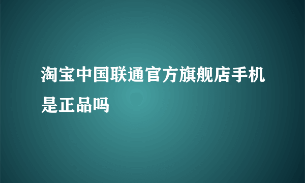 淘宝中国联通官方旗舰店手机是正品吗