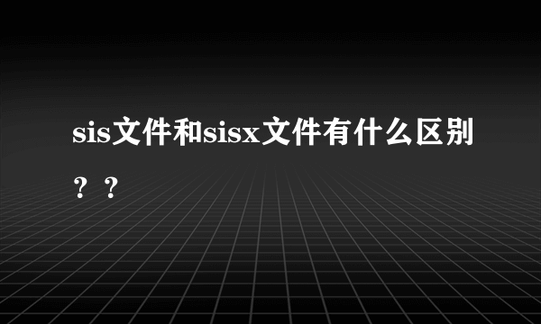 sis文件和sisx文件有什么区别？？