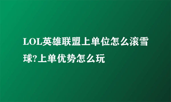 LOL英雄联盟上单位怎么滚雪球?上单优势怎么玩
