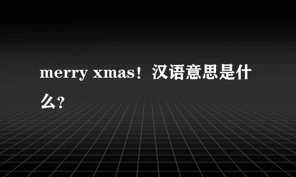 merry xmas！汉语意思是什么？