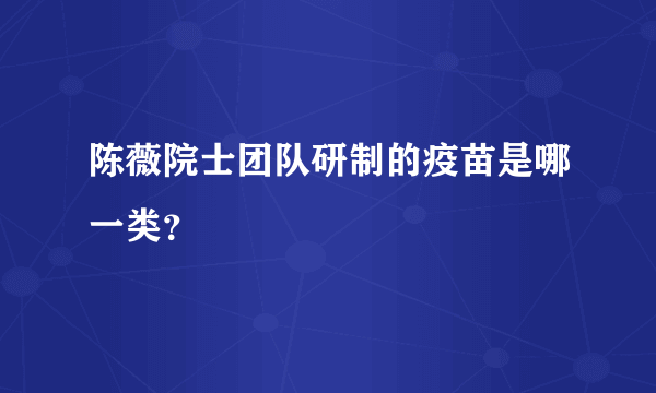 陈薇院士团队研制的疫苗是哪一类？