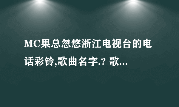 MC果总忽悠浙江电视台的电话彩铃,歌曲名字.? 歌词好像是 只没有了旋律 我无情的多