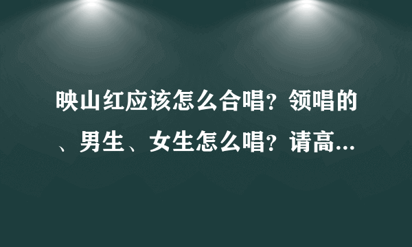 映山红应该怎么合唱？领唱的、男生、女生怎么唱？请高人回答。