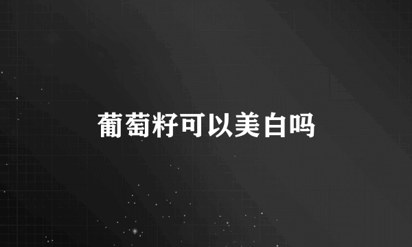 葡萄籽可以美白吗