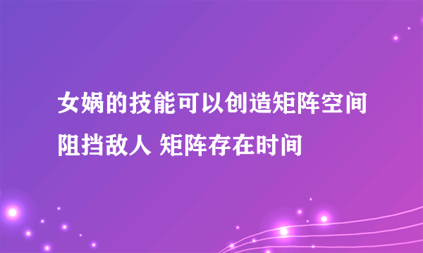 女娲的技能可以创造矩阵空间阻挡敌人 矩阵存在时间