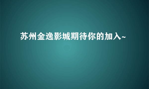 苏州金逸影城期待你的加入~