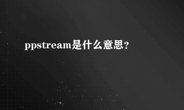 ppstream是什么意思？