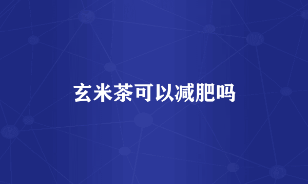 玄米茶可以减肥吗