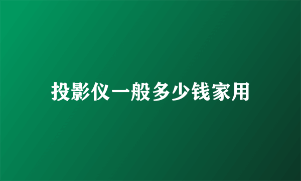 投影仪一般多少钱家用