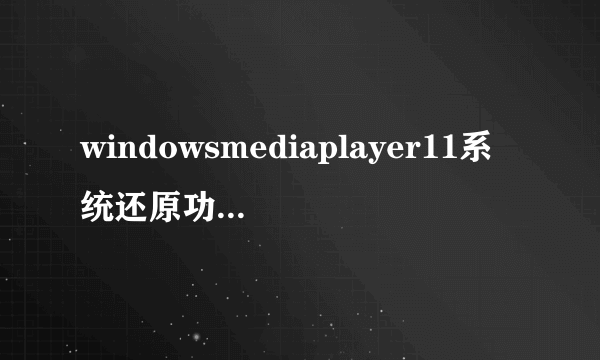 windowsmediaplayer11系统还原功能已关闭怎么办