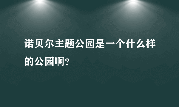 诺贝尔主题公园是一个什么样的公园啊？