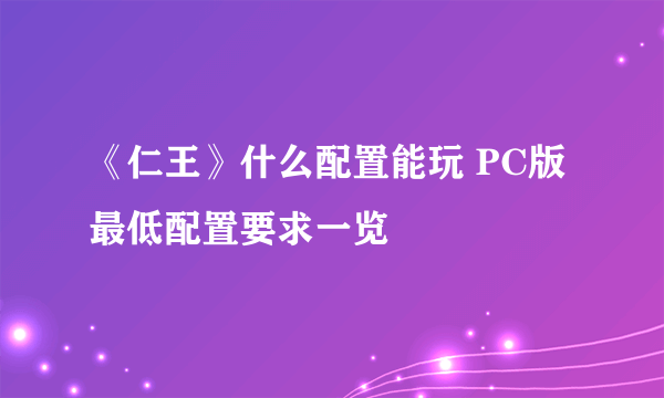 《仁王》什么配置能玩 PC版最低配置要求一览