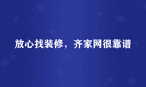 放心找装修，齐家网很靠谱